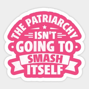 The Patriarchy Isn't Going to Smash Itself Sticker